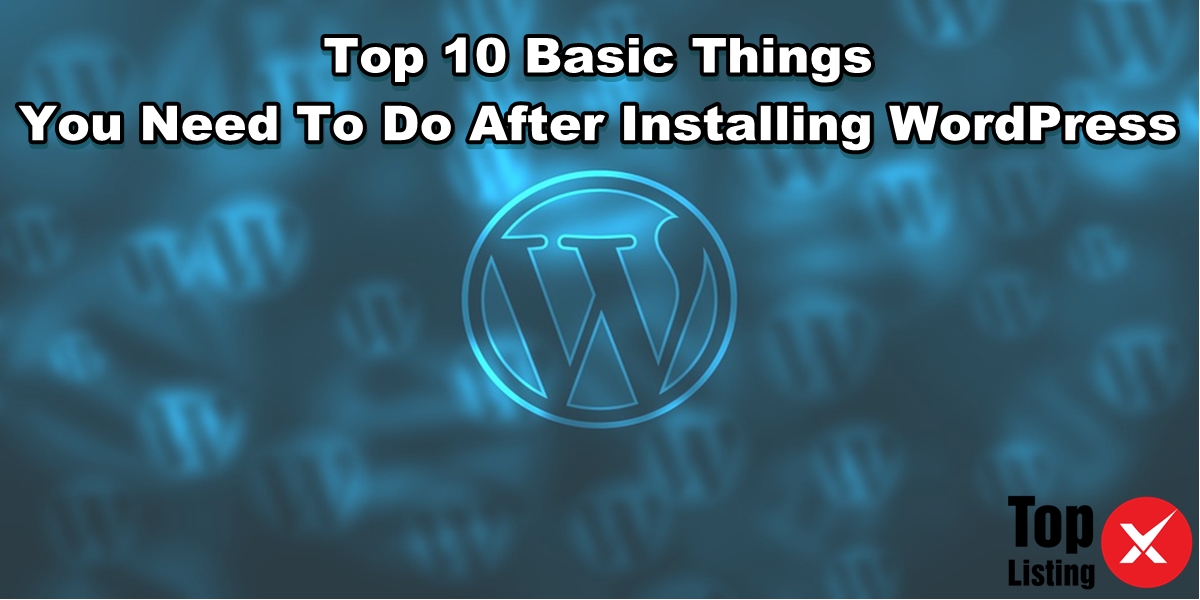 Top 10 Basic Things You Need To Do After Installing Wordpress Topxlisting